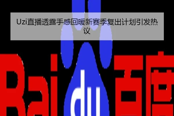 Uzi直播透露手感回暖新赛季复出计划引发热议