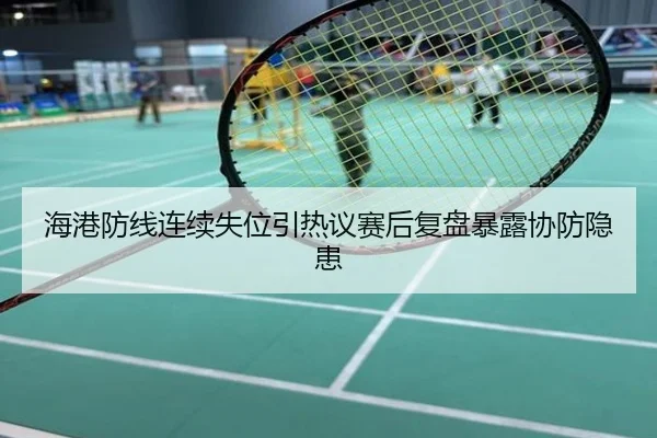 海港防线连续失位引热议赛后复盘暴露协防隐患